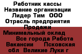 Работник кассы › Название организации ­ Лидер Тим, ООО › Отрасль предприятия ­ Продажи › Минимальный оклад ­ 23 000 - Все города Работа » Вакансии   . Псковская обл.,Великие Луки г.